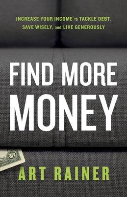 Find More Money: Increase Your Income to Tackle Debt, Save Wisely, and Live Generously by Rainer, Art