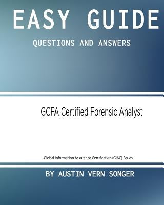 Easy Guide: GCFA Certified Forensic Analyst: Questions and Answers by Songer, Austin Vern