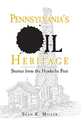 Pennsylvania's Oil Heritage:: Stories from the Headache Post by Miller, Sean K.