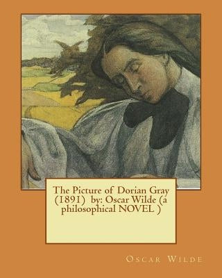 The Picture of Dorian Gray (1891) by: Oscar Wilde (a Philosophical Novel ) by Wilde, Oscar