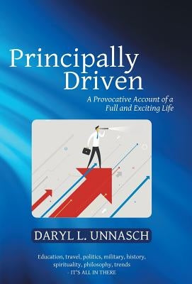 Principally Driven: A Provocative Account of a Full and Exciting Life by Unnasch, Daryl L.