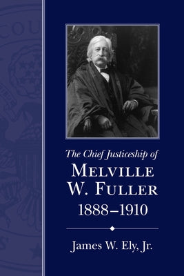 The Chief Justiceship of Melville W. Fuller, 1888-1910 by Ely, James W.