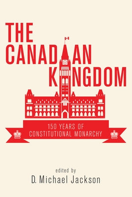 The Canadian Kingdom: 150 Years of Constitutional Monarchy by Jackson, D. Michael