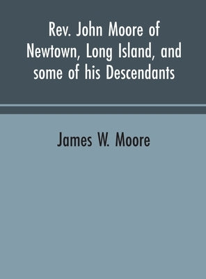 Rev. John Moore of Newtown, Long Island, and some of his descendants by Moore, James W.