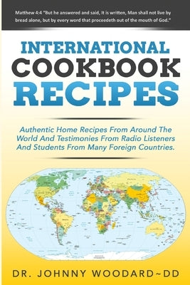 International Cookbook Recipes: International CAuthentic Home Recipes From Around The World And Testimonies From Radio Listeners And Students From Man by Woodard DD, Johnny