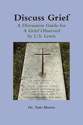 Discuss Grief: A Discussion Guide for a Grief Observed by C.S. Lewis by Morris, Tom