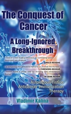 The Conquest of Cancer-A Long-Ignored Breakthrough: Autologous Tissue Anticancer Immunization Therapy by Kalina, Vladimir