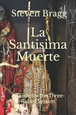 La Santisima Muerte: A Guide for the Three-Robed System by Bragg, Steven