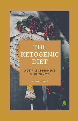 The Ketogenic Diet: A Detailed Beginner's guide to Keto: Kеtоgеnіс dіеtѕ саn h by Coleman, Nira