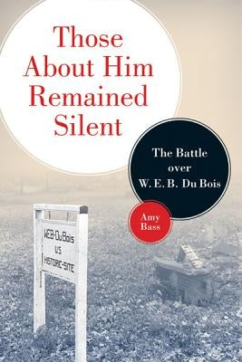 Those About Him Remained Silent: The Battle over W. E. B. Du Bois by Bass, Amy