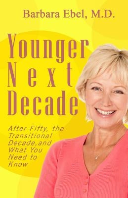 Younger Next Decade: After Fifty, the Transitional Decade, and What You Need to Know by Ebel M. D., Barbara