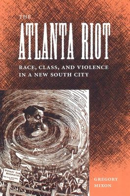 The Atlanta Riot: Race, Class, and Violence in a New South City by Mixon, Gregory