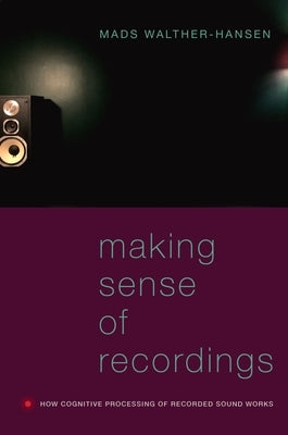 Making Sense of Recordings: How Cognitive Processing of Recorded Sound Works by Walther-Hansen, Mads