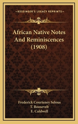 African Native Notes And Reminiscences (1908) by Selous, Frederick Courteney