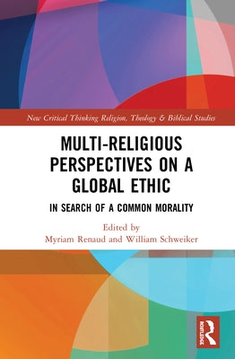 Multi-Religious Perspectives on a Global Ethic: In Search of a Common Morality by Renaud, Myriam