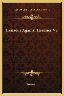 Irenaeus Against Heresies V2 by Irenaeus