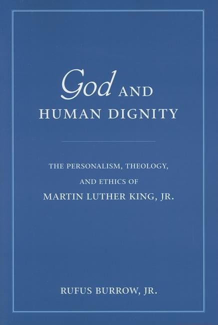 God and Human Dignity: The Personalism, Theology, and Ethics of Martin Luther King, Jr. by Burrow, Rufus