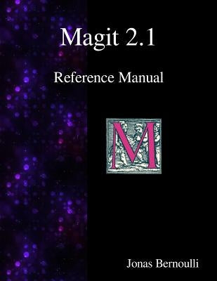 Magit 2.1 Reference Manual: Magit! A Git Porcelain inside Emacs by Bernoulli, Jonas