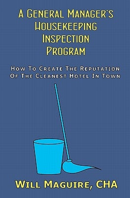 A General Manager's Housekeeping Inspection Program: How To Create The Reputation Of The Cleanest Hotel In Town. by Maguire Cha, Will