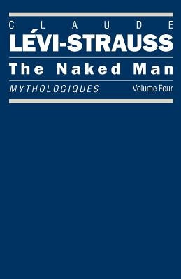 The Naked Man: Mythologiques, Volume 4 by Lévi-Strauss, Claude