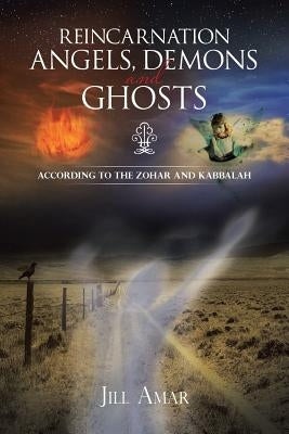 Reincarnation Angels, Demons and Ghosts: According to the Zohar and Kabbalah by Amar, Jill
