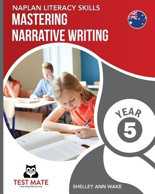 NAPLAN LITERACY SKILLS Mastering Narrative Writing Year 5 by Wake, Shelley Ann