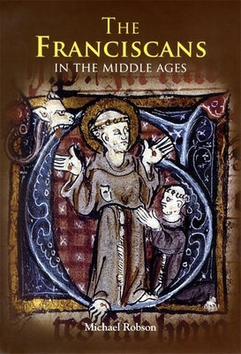 The Franciscans in the Middle Ages by Robson, Michael