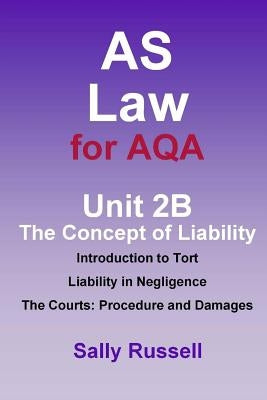 AS Law for AQA Unit 2B The Concept of Liability: Introduction to Tort: Liability in Negligence. The Courts: Procedure and Damages by Russell, Sally