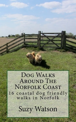 Dog Walks Around The Norfolk Coast: 16 coastal dog walks where a dog lead is hardly needed! by Watson, Suzy