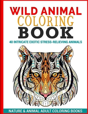 Wild Animal Coloring Book: 40 Intricate Exotic Stress-Relieving Animals by Nature & Animal Adult Coloring Books