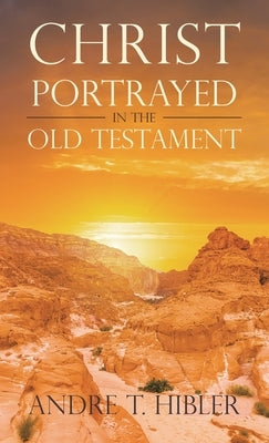 Christ Portrayed in the Old Testament by Hibler, Andre T.