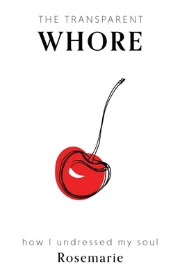 The Transparent Whore: How I Undressed My Soul by Rosemarie