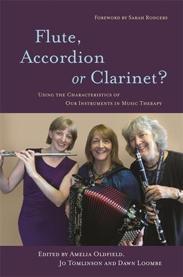 Flute, Accordion or Clarinet?: Using the Characteristics of Our Instruments in Music Therapy by Loombe, Dawn