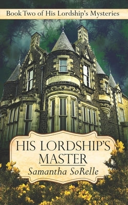 His Lordship's Master: Book Two of His Lordship's Mysteries by Sorelle, Samantha