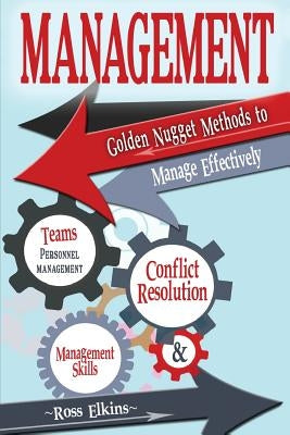 Management: Golden Nugget Methods to Manage Effectively - Teams, Personnel Management, Management Skills, and Conflict Resolution by Elkins, Ross