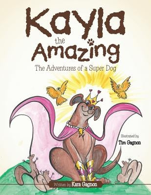 Kayla the Amazing: The Adventures of a Super Dog by Gagnon, Kara