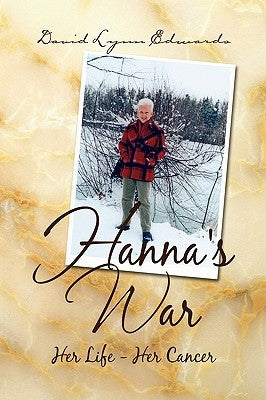 Hanna's War: Her Life - Her Cancer by Edwards, David Lynn