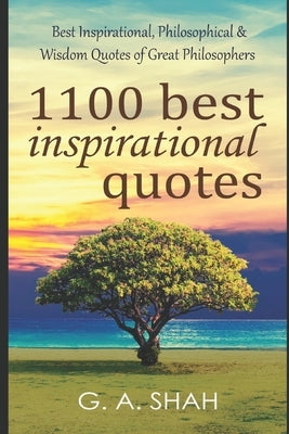 1100 Best Inspirational Quotes: Best Inspirational, Philosophical & Wisdom Quotes of Great Philosophers & Thinkers to Motivate you for Better & Succes by Shah, Ghiyas