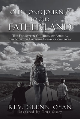 Our Long Journey to Our Fatherland: The Forgotten Children of America the Story of Filipino-American Children by Oyan, Glenn