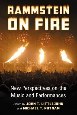 Rammstein on Fire: New Perspectives on the Music and Performances by Littlejohn, John T.