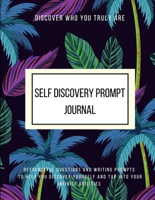 Discover Who You Truly Are Self Discovery Prompt Journal Resourceful Questions and Writing Prompts to Help You Discover Yourself and Help You Tap Into by Chakindra Self Discovery Journals