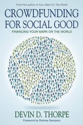 Crowdfunding for Social Good: Financing Your Mark on the World by Thorpe, Devin D.