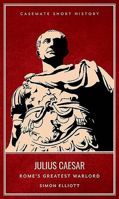 Julius Caesar: Rome's Greatest Warlord by Elliott, Simon