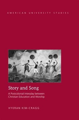 Story and Song; A Postcolonial Interplay between Christian Education and Worship by Kim-Cragg, Hyeran