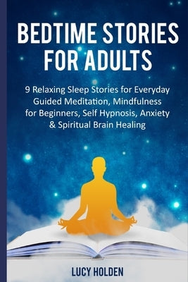 Bedtime Stories for Adults: 9 Relaxing Sleep Stories for Everyday Guided Meditation, Mindfulness for Beginners, Self Hypnosis, Anxiety & Spiritual by Holden, Lucy