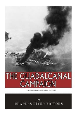 The Greatest Battles in History: The Guadalcanal Campaign by Charles River Editors