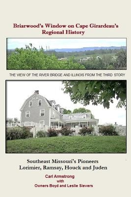 Briarwood's Window on Cape Girardeau's Regional History: Missouri's Lorimier, Ramsay, Houck and Juden Pioneers by Sievers, Boyd