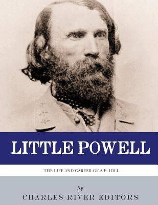 Little Powell: The Life and Career of A.P. Hill by Charles River Editors