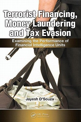 Terrorist Financing, Money Laundering, and Tax Evasion: Examining the Performance of Financial Intelligence Units by D'Souza, Jayesh