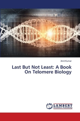 Last But Not Least: A Book On Telomere Biology by Kumar, Amit